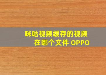 咪咕视频缓存的视频在哪个文件 OPPO